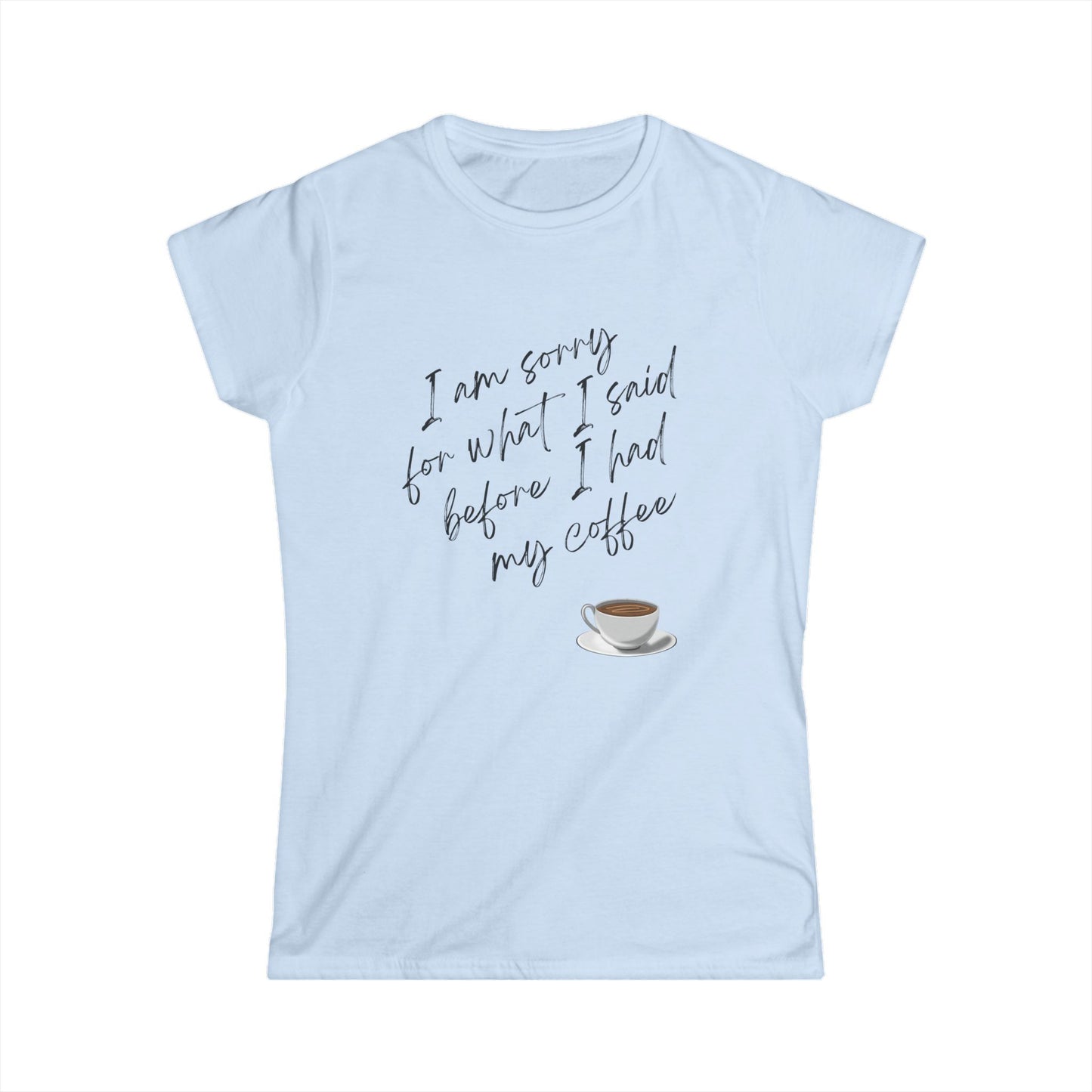 Women's Softstyle Tee/ I am sorry for what I said